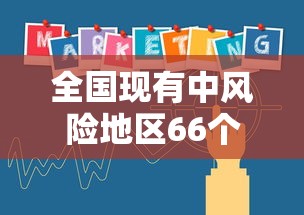 全国现有中风险地区66个/全国中风险区还有12个
