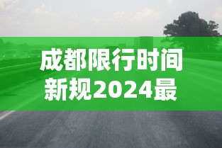 成都限行时间新规2024最新/成都限行新政