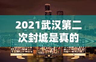 2021武汉第二次封城是真的吗(武汉二次疫情)