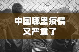 中国哪里疫情又严重了