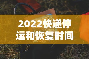 2022快递停运和恢复时间/2021年快递停运时间一览表