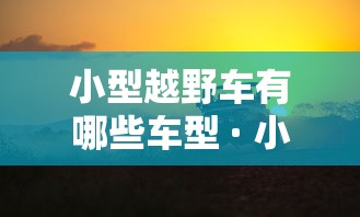 小型越野车有哪些车型 · 小型越野车有哪几款