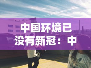 中国环境已没有新冠：中国目前没有新冠的城市