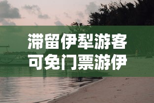 滞留伊犁游客可免门票游伊犁一次