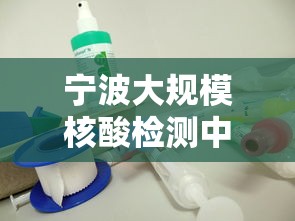 宁波大规模核酸检测中发现5例阳性(宁波 核酸阳性)