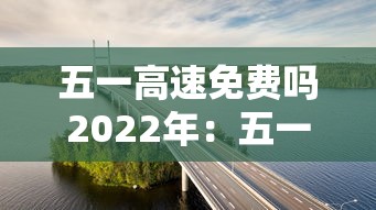 五一高速免费吗2022年:五一高速免费几天2022