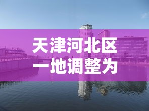 天津河北区一地调整为中风险 · 天津河北区是哪