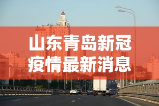 山东青岛新冠疫情最新消息：山东青岛新冠病毒最新消息