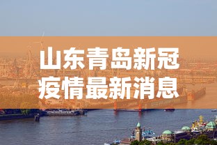 山东青岛新冠疫情最新消息：山东青岛新冠病毒最新消息