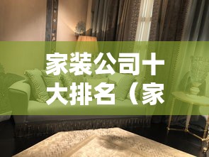 家装公司十大排名（家装公司十大排名 领匠装饰好不好）