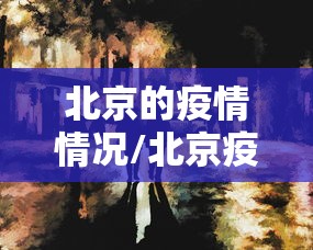 北京的疫情情况/北京疫情情况最新消息今天