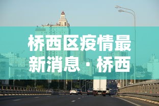 桥西区疫情最新消息 · 桥西区是哪个省哪个市