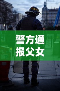 警方通报父女黄码看病被拦后袭警