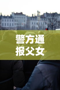 警方通报父女黄码看病被拦后袭警