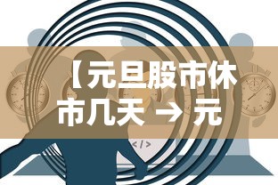 【元旦股市休市几天 → 元旦股市休几天假】 【元旦股市休市几天 → 元旦股市休几天假】