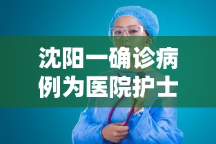 沈阳一确诊病例为医院护士:沈阳确诊病例为护士轨迹