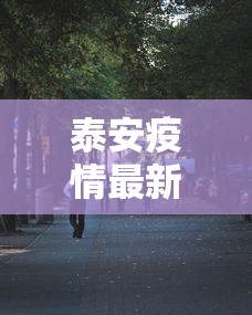 泰安疫情最新消息今天又增加9人：泰安疫情最新消息新增人数