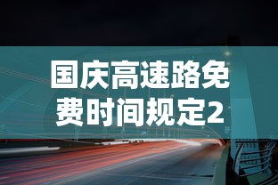国庆高速路免费时间规定2024（10月1号高速免费）