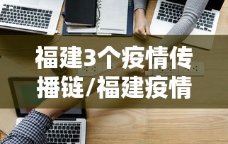 福建3个疫情传播链/福建疫情传染源 福建3个疫情传播链/福建疫情传染源