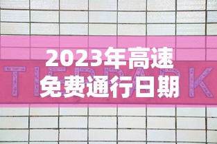 2023年高速免费通行日期表：202年高速公路免费到几号了