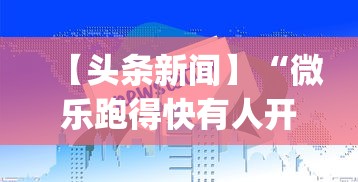 【头条新闻】“微乐跑得快有人开挂”(助赢详细开挂教程)