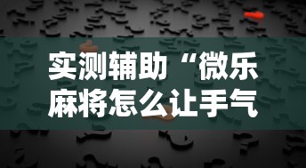 实测辅助“微乐麻将怎么让手气好”真的有挂
