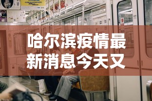哈尔滨疫情最新消息今天又增加9人/哈尔滨疫情最新通告