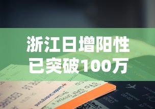 浙江日增阳性已突破100万例(浙江日增能源有限公司) 浙江日增阳性已突破100万例(浙江日增能源有限公司)