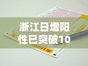 浙江日增阳性已突破100万例（浙江日增能源有限公司）
