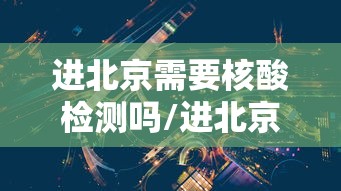 进北京需要核酸检测吗/进北京需要核酸检测证明吗