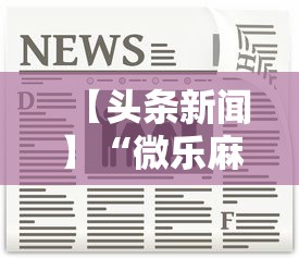 【头条新闻】“微乐麻将怎么开挂打呢教程	”最新辅助详细教程