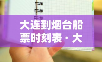 大连到烟台船票时刻表 · 大连到烟台船票时刻表电话