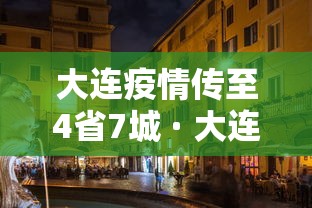 大连疫情传至4省7城 · 大连疫情扩散