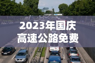 2023年国庆高速公路免费时间表 · 二零二一年国庆节高速免费吗 2023年国庆高速公路免费时间表 · 二零二一年国庆节高速免费吗
