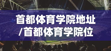 首都体育学院地址/首都体育学院位置 首都体育学院地址/首都体育学院位置