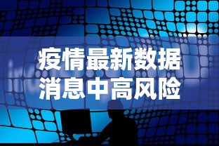 疫情最新数据消息中高风险地区名单：疫情最新数据消息风险等级