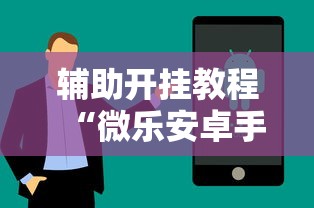 辅助开挂教程“微乐安卓手机可以开挂吗”附透视挂详细教程