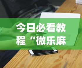 今日必看教程“微乐麻将小程序一直输”(必胜开挂神器)