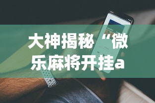 大神揭秘“微乐麻将开挂app下载苹果手机版免费”(果然有透视挂)