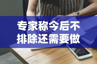专家称今后不排除还需要做核酸 · 专家称今后不排除还需要做核酸检测吗