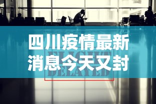 四川疫情最新消息今天又封了:四川疫情最新消息实时更新