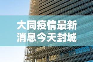 大同疫情最新消息今天封城了：大同疫情最新消息今天新增