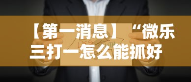 【第一消息】“微乐三打一怎么能抓好牌”通用版下载教程！