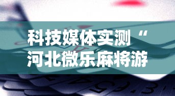 科技媒体实测“河北微乐麻将游戏怎么玩才能赢”-必赢神器安装