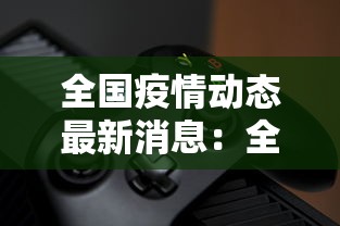 全国疫情动态最新消息：全国疫情最新消息报告