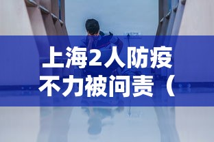 上海2人防疫不力被问责（上海防疫工作组）