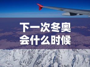 下一次冬奥会什么时候在哪里举行的 · 下一次冬奥会在哪个国家举办 下一次冬奥会什么时候在哪里举行的 · 下一次冬奥会在哪个国家举办