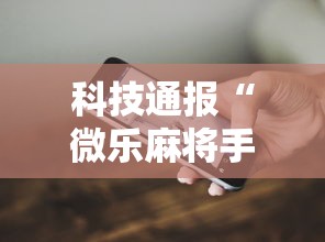 科技通报“微乐麻将手机挂”开挂方法