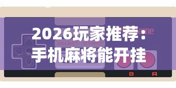 2026玩家推荐：手机麻将能开挂嘛”(详细开挂教程)