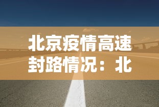 北京疫情高速封路情况:北京疫情高速管控最新消息 北京疫情高速封路情况:北京疫情高速管控最新消息